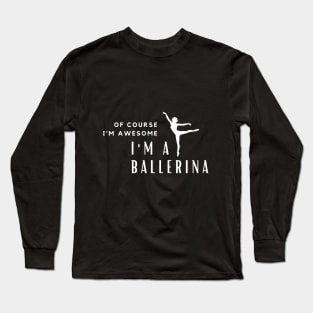 Of Course I'm Awesome, I'm A Ballerina Long Sleeve T-Shirt